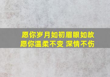 愿你岁月如初眉眼如故愿你温柔不变 深情不伤